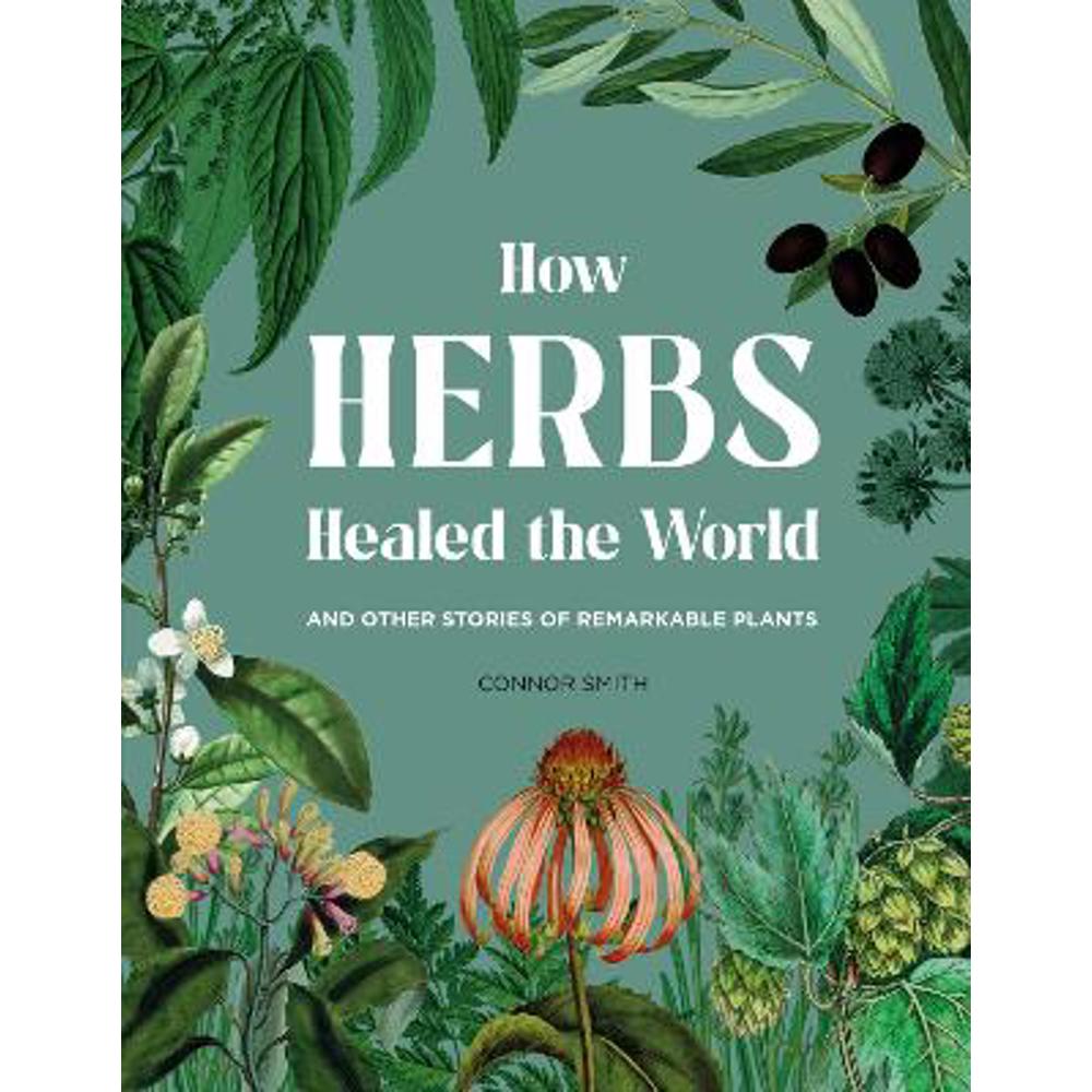 How Herbs Healed the World: And Other Stories of Remarkable Plants (Hardback) - Connor Smith